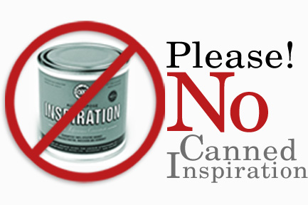 No canned inspiration please